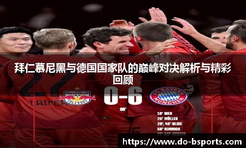 拜仁慕尼黑与德国国家队的巅峰对决解析与精彩回顾